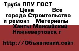 Труба ППУ ГОСТ 30732-2006 › Цена ­ 333 - Все города Строительство и ремонт » Материалы   . Ханты-Мансийский,Нижневартовск г.